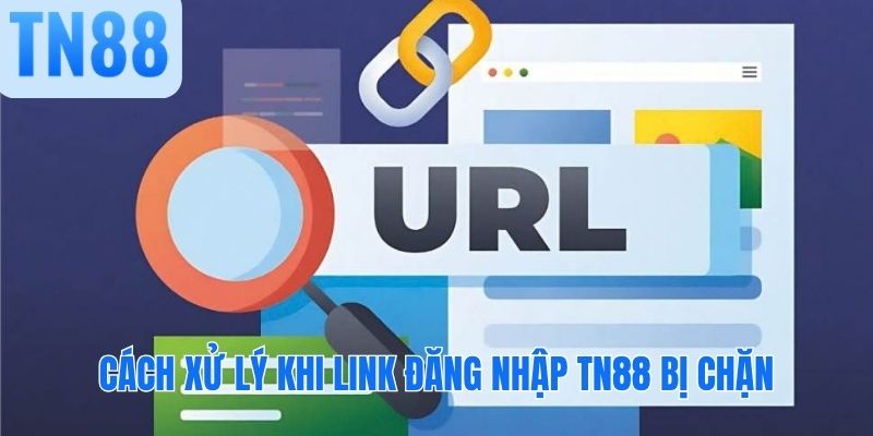 Cách xử lý khi link đăng nhập TN88 bị chặn
