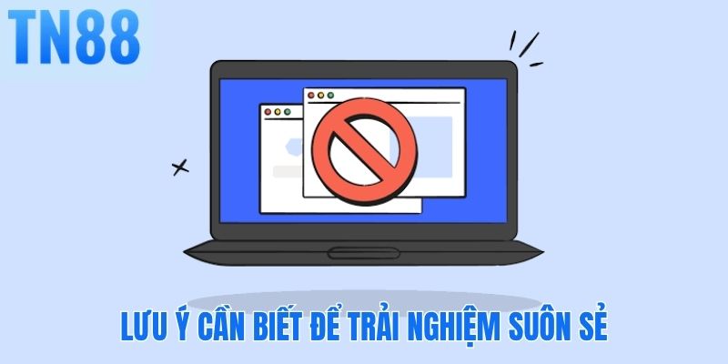 Lưu ý cần biết để trải nghiệm suôn sẻ