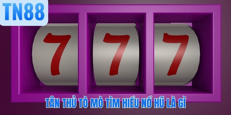 Tân thủ tò mò tìm hiểu nổ hũ là gì