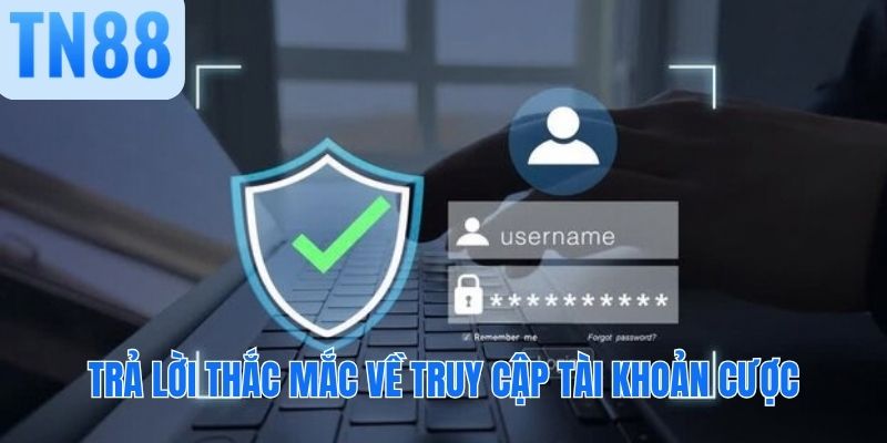 Trả lời thắc mắc về truy cập tài khoản cược